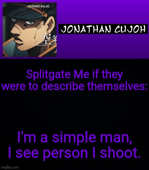 Splitgate Me if they were to describe themselves:; I'm a simple man, I see person I shoot. | image tagged in jonathan cujoh | made w/ Imgflip meme maker