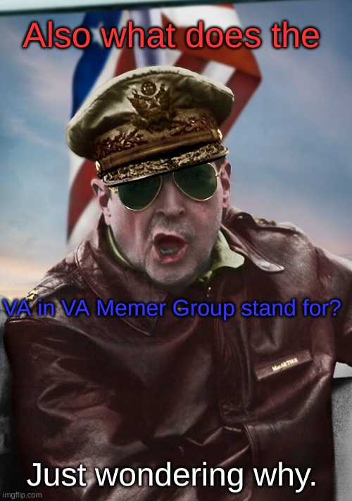Also what does the; VA in VA Memer Group stand for? Just wondering why. | image tagged in napoleon's macarthur temp | made w/ Imgflip meme maker