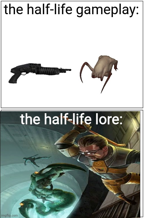 idk | the half-life gameplay:; the half-life lore: | image tagged in memes,blank comic panel 1x2 | made w/ Imgflip meme maker