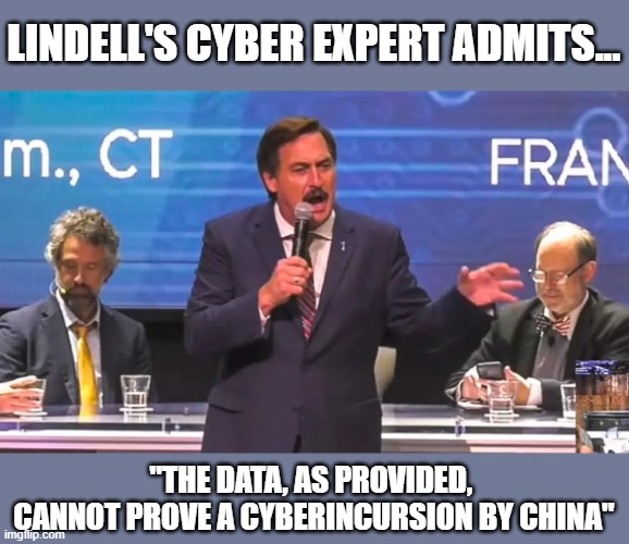 Lindell's great reveal of "proof" of election fraud at Cyber Symposium didn't happen | LINDELL'S CYBER EXPERT ADMITS... "THE DATA, AS PROVIDED, 
CANNOT PROVE A CYBERINCURSION BY CHINA" | image tagged in mike lindell,election 2020,conspiracy theorist,cyber symposium,josh merritt,the big lie | made w/ Imgflip meme maker