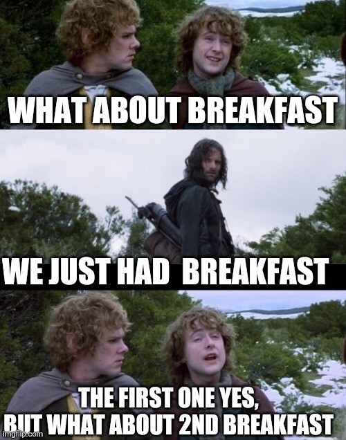 Pippin Second Breakfast | WHAT ABOUT BREAKFAST WE JUST HAD  BREAKFAST THE FIRST ONE YES, BUT WHAT ABOUT 2ND BREAKFAST | image tagged in pippin second breakfast | made w/ Imgflip meme maker