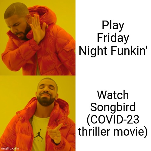 Me sometimes | Play Friday Night Funkin'; Watch Songbird (COVID-23 thriller movie) | image tagged in memes,drake hotline bling,friday night funkin,songbird,coronavirus | made w/ Imgflip meme maker