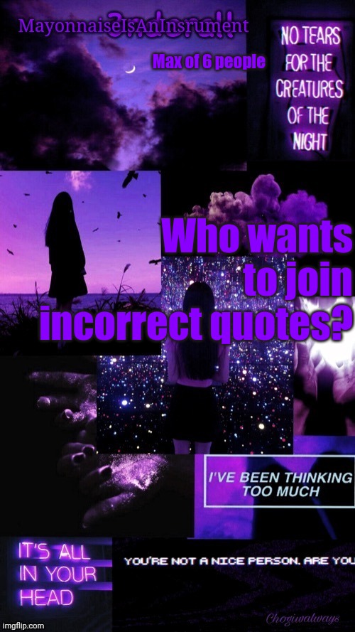 (Ty bean_child) MayonnaiseIsAnInsrument Black and purple temp | Max of 6 people; Who wants to join incorrect quotes? | image tagged in ty bean_child mayonnaiseisaninsrument black and purple temp | made w/ Imgflip meme maker