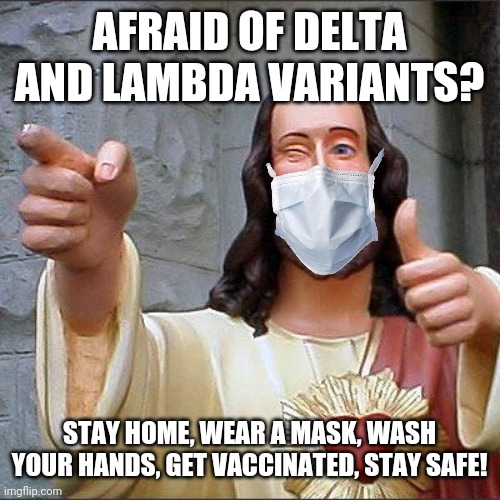 . |  AFRAID OF DELTA AND LAMBDA VARIANTS? STAY HOME, WEAR A MASK, WASH YOUR HANDS, GET VACCINATED, STAY SAFE! | image tagged in memes,buddy christ,coronavirus,covid-19,delta,lambda | made w/ Imgflip meme maker
