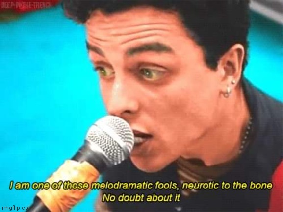I'm listening to the song this comes from. | image tagged in green day i am one of those melodramatic fools | made w/ Imgflip meme maker