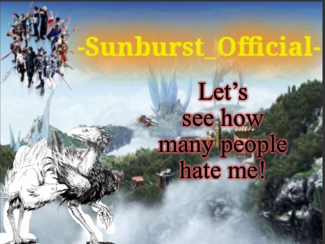 This will be interesting. Just type 100% honest shit. Please. I want to know | Let’s see how many people hate me! | image tagged in sunburst s chocobo template | made w/ Imgflip meme maker