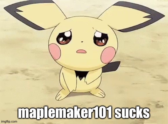 Sad pichu | maplemaker101 sucks | image tagged in sad pichu | made w/ Imgflip meme maker