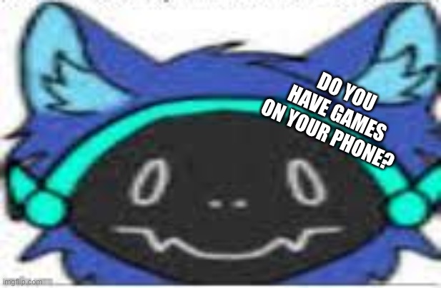 I hate it when a random kid comes up to you and asks this | DO YOU HAVE GAMES ON YOUR PHONE? | image tagged in protogen peek | made w/ Imgflip meme maker