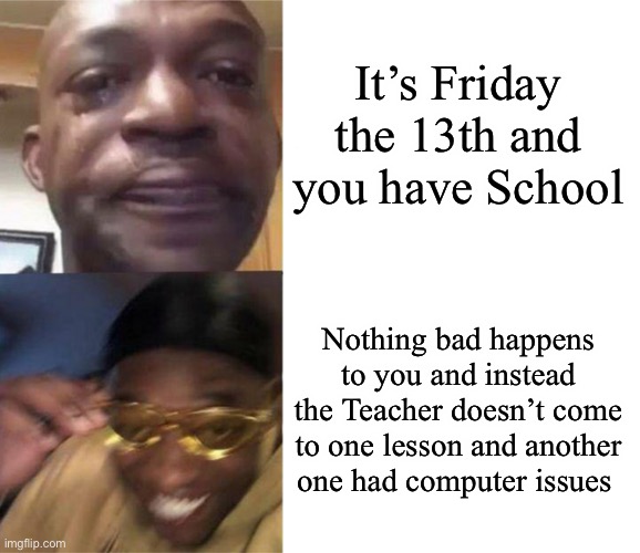 Take that School | It’s Friday the 13th and you have School; Nothing bad happens to you and instead the Teacher doesn’t come to one lesson and another one had computer issues | image tagged in black guy crying and black guy laughing | made w/ Imgflip meme maker