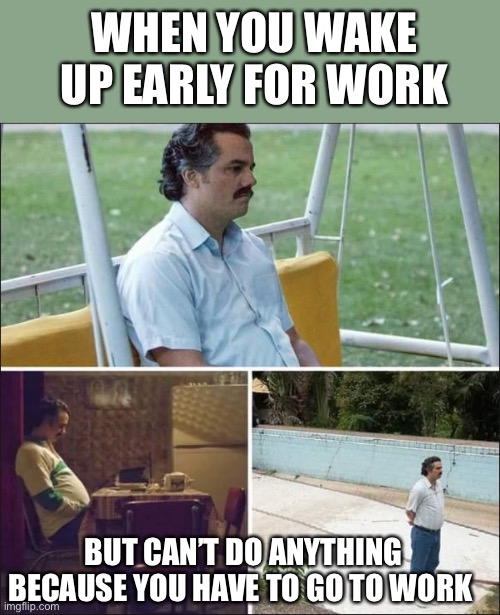 guy standing alone | WHEN YOU WAKE UP EARLY FOR WORK; BUT CAN’T DO ANYTHING BECAUSE YOU HAVE TO GO TO WORK | image tagged in guy standing alone,memes | made w/ Imgflip meme maker
