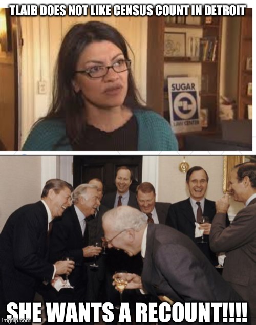 The hypocrisy NEVER ends. | TLAIB DOES NOT LIKE CENSUS COUNT IN DETROIT; SHE WANTS A RECOUNT!!!! | image tagged in rashida tlaib,laughing men in suits,recount,census,detroit | made w/ Imgflip meme maker