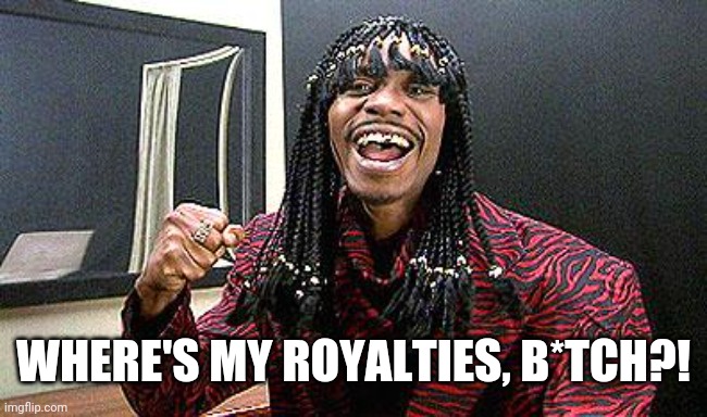 Rick James cold-blooded | WHERE'S MY ROYALTIES, B*TCH?! | image tagged in rick james cold-blooded | made w/ Imgflip meme maker