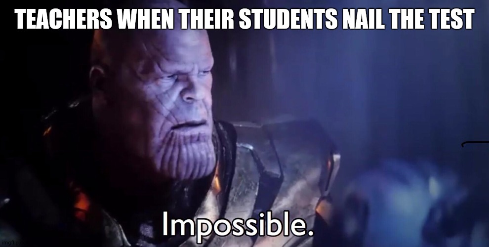 Thanos Impossible | TEACHERS WHEN THEIR STUDENTS NAIL THE TEST | image tagged in thanos impossible | made w/ Imgflip meme maker