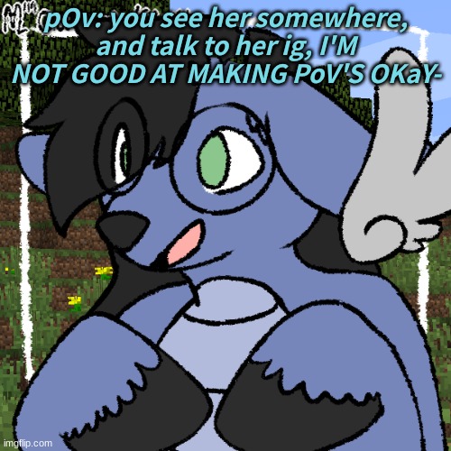 :') - | pOv: you see her somewhere, and talk to her ig, I'M NOT GOOD AT MAKING PoV'S OKaY- | image tagged in fursona thing | made w/ Imgflip meme maker