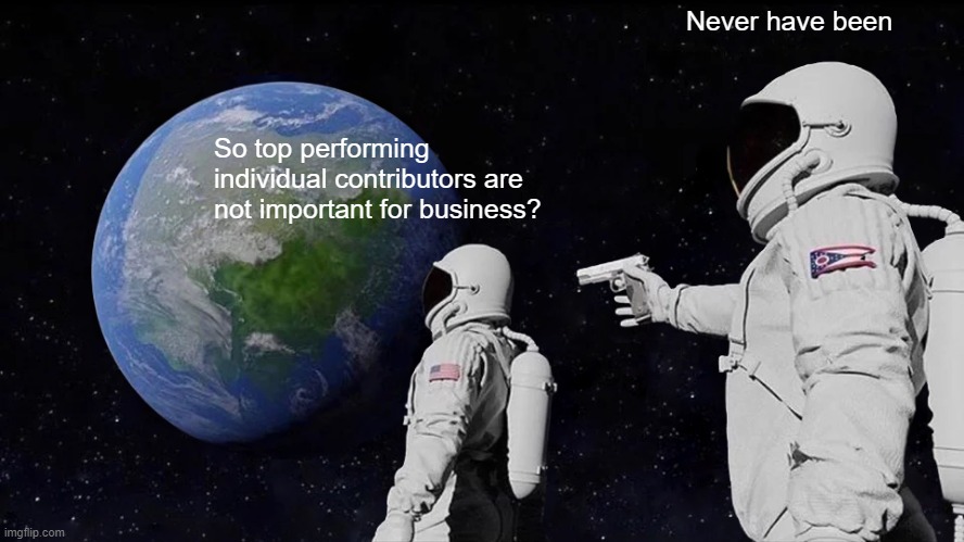 Always Has Been Meme | Never have been; So top performing individual contributors are not important for business? | image tagged in memes,always has been | made w/ Imgflip meme maker