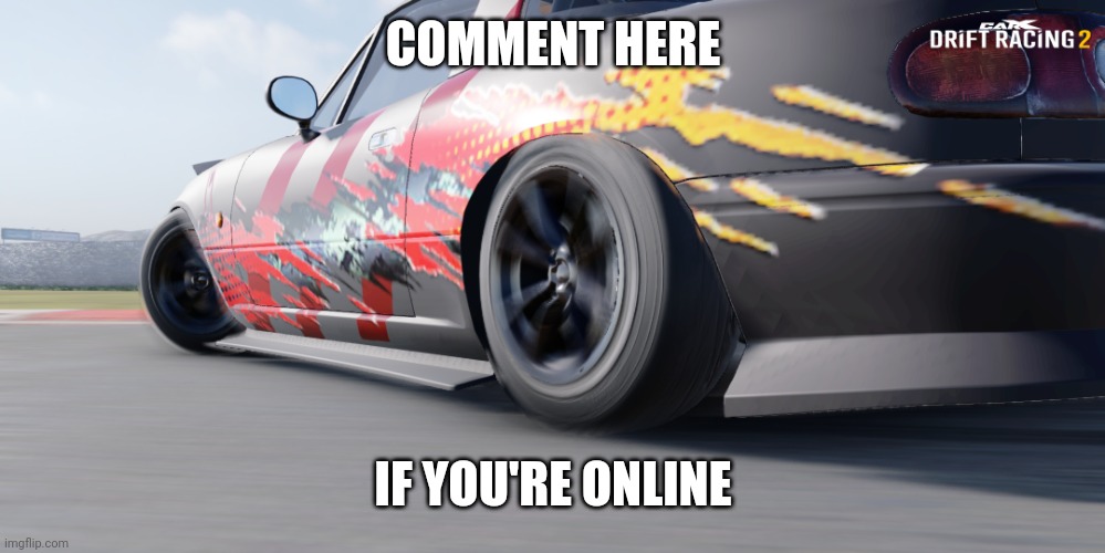 miata | COMMENT HERE; IF YOU'RE ONLINE | image tagged in miata | made w/ Imgflip meme maker