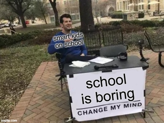 School is boring | smart kids on school; school is boring | image tagged in memes,change my mind,funny,fun,school,boring | made w/ Imgflip meme maker