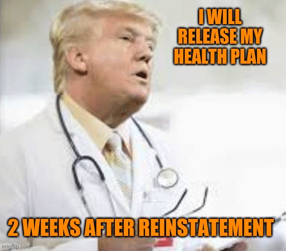 Doctor Donald Trump | I WILL RELEASE MY HEALTH PLAN; 2 WEEKS AFTER REINSTATEMENT | image tagged in doctor donald trump | made w/ Imgflip meme maker