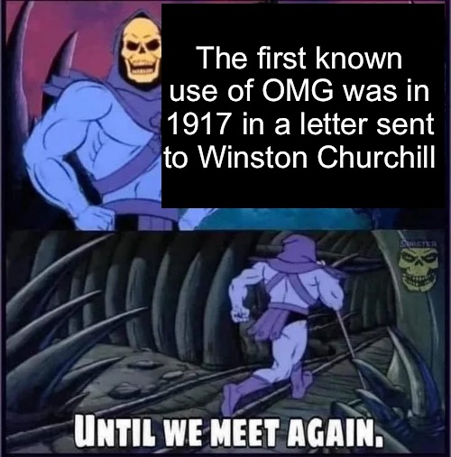 Until we meet again. | The first known use of OMG was in 1917 in a letter sent to Winston Churchill | image tagged in until we meet again | made w/ Imgflip meme maker