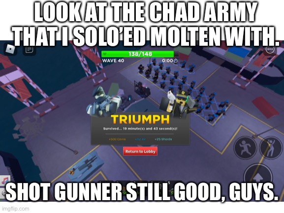 shot gunner is chad in disguise | LOOK AT THE CHAD ARMY THAT I SOLO’ED MOLTEN WITH. SHOT GUNNER STILL GOOD, GUYS. | image tagged in roblox,tds,funny,photo | made w/ Imgflip meme maker
