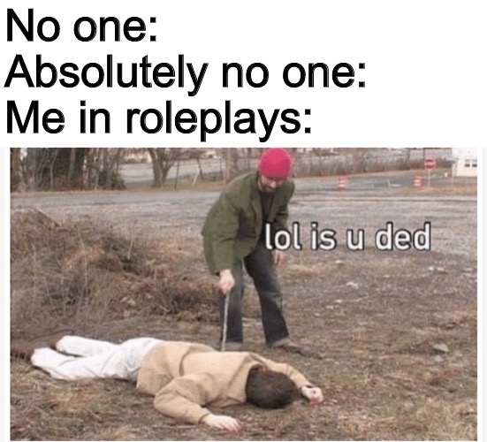 Only a select few will understand | No one:
Absolutely no one:
Me in roleplays: | image tagged in lol is u ded | made w/ Imgflip meme maker