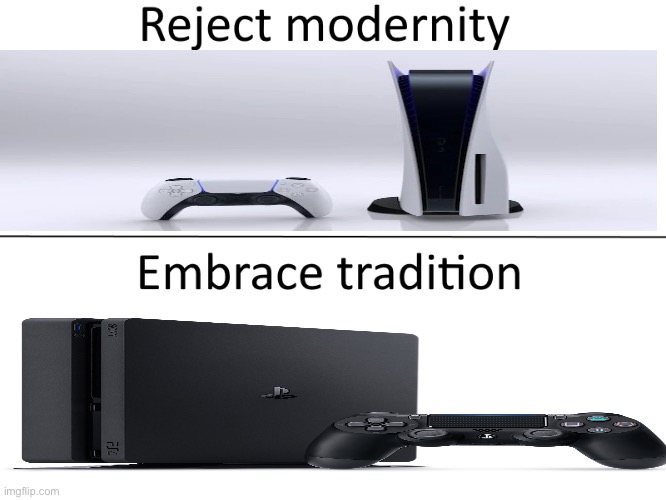 Reject modernity, Embrace tradition | image tagged in reject modernity embrace tradition,ps4,ps5,playstation,memes | made w/ Imgflip meme maker