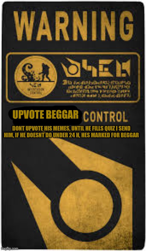UPVOTE BEGGAR DONT UPVOTE HIS MEMES, UNTIL HE FILLS QUIZ I SEND HIM, IF HE DOESNT DO UNDER 24 H, HES MARKED FOR BEGGAR | made w/ Imgflip meme maker
