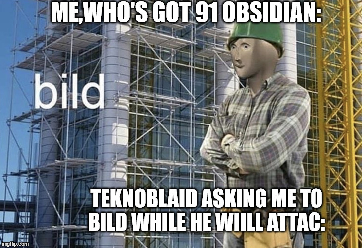 Bedwars:The Great Bed Defense | ME,WHO'S GOT 91 OBSIDIAN:; TEKNOBLAID ASKING ME TO BILD WHILE HE WIILL ATTAC: | image tagged in bild meme,bedwars,technoblade | made w/ Imgflip meme maker