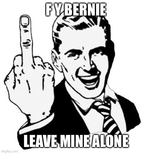 1950s Middle Finger Meme | F Y BERNIE LEAVE MINE ALONE | image tagged in memes,1950s middle finger | made w/ Imgflip meme maker