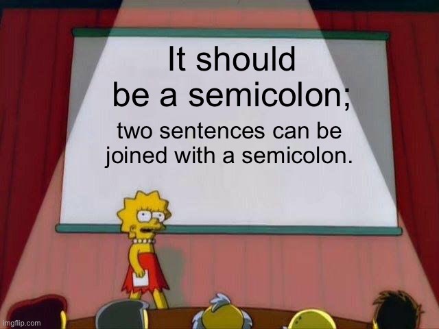 Lisa Simpson's Presentation | It should be a semicolon; two sentences can be joined with a semicolon. | image tagged in lisa simpson's presentation | made w/ Imgflip meme maker