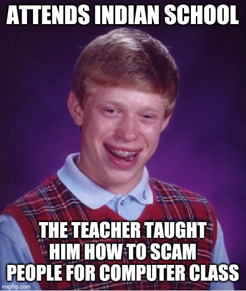 Bad Luck Brian Meme | ATTENDS INDIAN SCHOOL; THE TEACHER TAUGHT HIM HOW TO SCAM PEOPLE FOR COMPUTER CLASS | image tagged in memes,bad luck brian,indian,school,scammer,computer | made w/ Imgflip meme maker