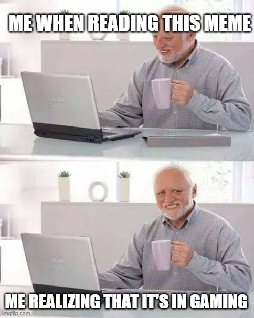 ME WHEN READING THIS MEME ME REALIZING THAT IT'S IN GAMING | image tagged in memes,hide the pain harold | made w/ Imgflip meme maker