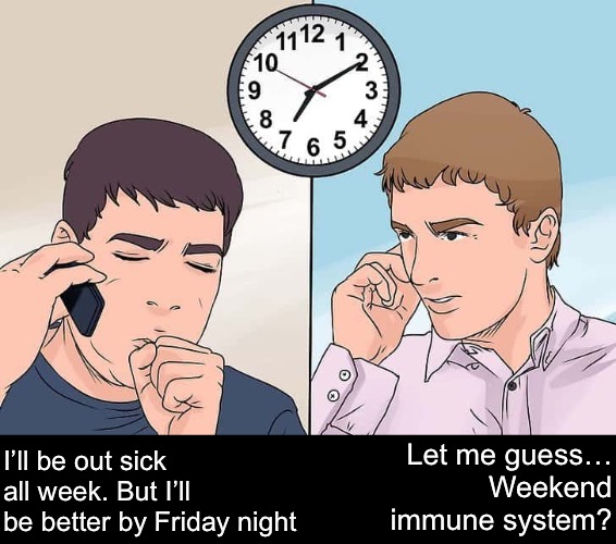Big Fat Faker | I’ll be out sick all week. But I’ll be better by Friday night; Let me guess…
Weekend
immune system? | image tagged in funny memes,faking sick | made w/ Imgflip meme maker