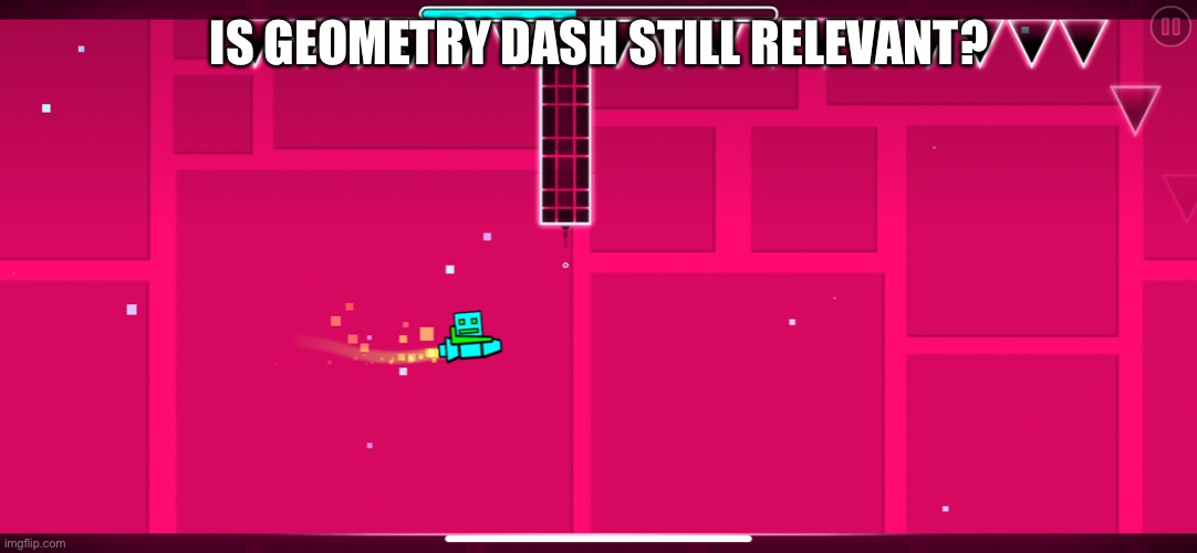 Just wondering | IS GEOMETRY DASH STILL RELEVANT? | image tagged in geometry dash | made w/ Imgflip meme maker