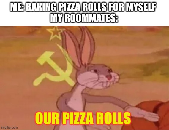 So true | ME: BAKING PIZZA ROLLS FOR MYSELF 
MY ROOMMATES:; OUR PIZZA ROLLS | image tagged in bugs bunny communist,memes,so true | made w/ Imgflip meme maker