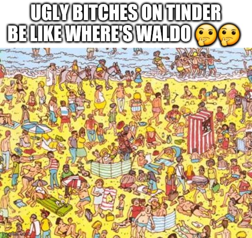 ugly bitches on tinder be like WHERE'S WALDO | UGLY BITCHES ON TINDER BE LIKE WHERE'S WALDO 🤔🤔 | image tagged in ugly bitches on tinder be like where's waldo | made w/ Imgflip meme maker