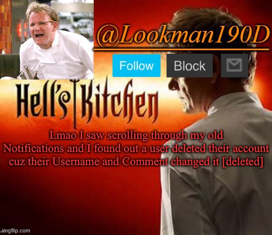 Lookman190D Hell’s Kitchen announcement template by Uno_Official | Lmao I saw scrolling through my old Notifications and I found out a user deleted their account cuz their Username and Comment changed it [deleted] | image tagged in lookman190d hell s kitchen announcement template by uno_official | made w/ Imgflip meme maker