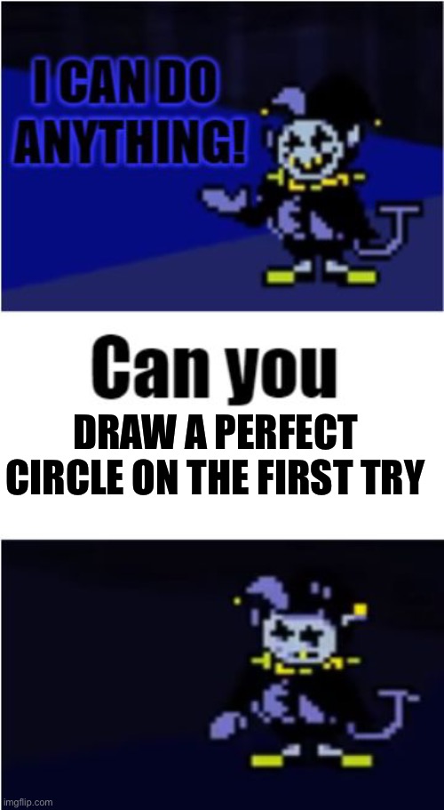 I Can Do Anything | DRAW A PERFECT CIRCLE ON THE FIRST TRY | image tagged in i can do anything | made w/ Imgflip meme maker