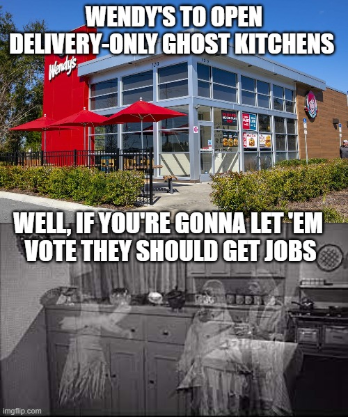 Wendy's Ghost Kitchens | WENDY'S TO OPEN DELIVERY-ONLY GHOST KITCHENS; WELL, IF YOU'RE GONNA LET 'EM 
VOTE THEY SHOULD GET JOBS | image tagged in the voting dead,democrats,politics | made w/ Imgflip meme maker