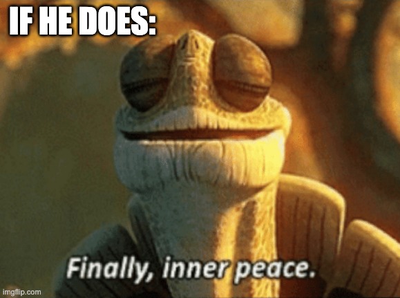 Finally, inner peace. | IF HE DOES: | image tagged in finally inner peace | made w/ Imgflip meme maker
