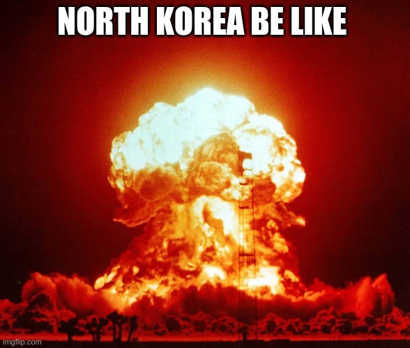 World War III | NORTH KOREA BE LIKE | image tagged in world war iii | made w/ Imgflip meme maker