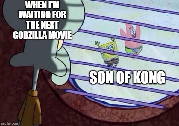 Son of Kong Meme | WHEN I'M WAITING FOR THE NEXT GODZILLA MOVIE; SON OF KONG | image tagged in squidward window | made w/ Imgflip meme maker