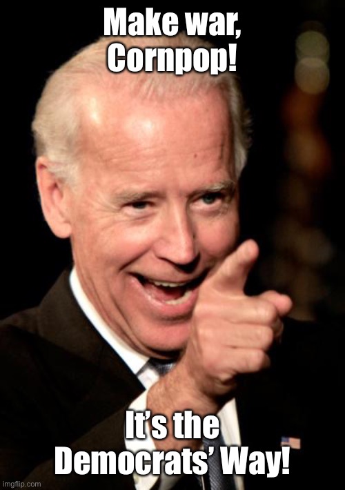 War! huh! What is it good for? | Make war, Cornpop! It’s the Democrats’ Way! | image tagged in memes,smilin biden,afghanistan,democrats,war | made w/ Imgflip meme maker