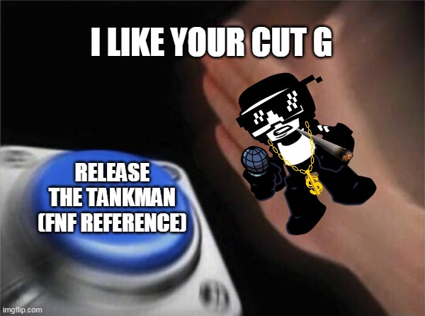 I like your cut g tankman edition | I LIKE YOUR CUT G; RELEASE THE TANKMAN (FNF REFERENCE) | image tagged in memes,blank nut button | made w/ Imgflip meme maker