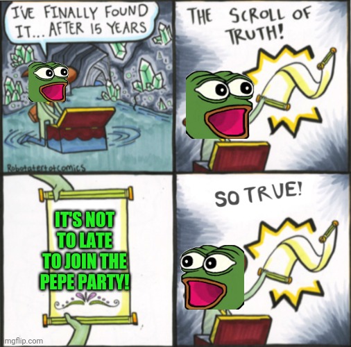 The Real Scroll Of Truth | IT'S NOT TO LATE TO JOIN THE PEPE PARTY! | image tagged in the real scroll of truth | made w/ Imgflip meme maker
