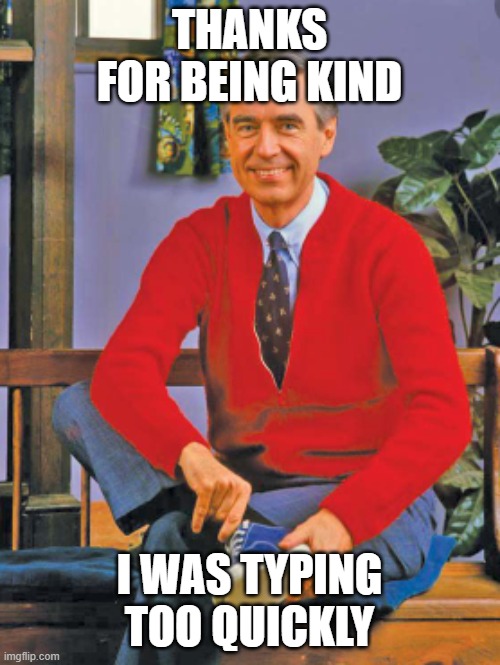 Be Kind | THANKS FOR BEING KIND I WAS TYPING TOO QUICKLY | image tagged in be kind | made w/ Imgflip meme maker