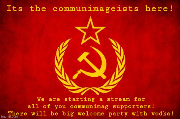 Link below has vodka!!!! | Its the communimageists here! We are starting a stream for all of you communimag supporters! There will be big welcome party with vodka! | image tagged in vodka tastes goooood,let's get drunk,its friday everyone | made w/ Imgflip meme maker