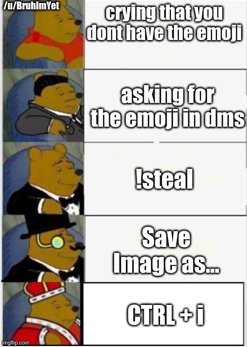 Whats the best way to steal emojis on discord? | /u/BruhImYet; crying that you dont have the emoji; asking for the emoji in dms; !steal; Save Image as... CTRL + i | image tagged in whinnie the pooh fancy 5,discord | made w/ Imgflip meme maker