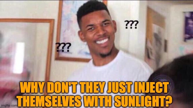 Black guy confused | WHY DON'T THEY JUST INJECT THEMSELVES WITH SUNLIGHT? | image tagged in black guy confused | made w/ Imgflip meme maker