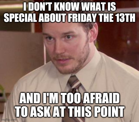 Afraid To Ask Andy (Closeup) Meme | I DON'T KNOW WHAT IS SPECIAL ABOUT FRIDAY THE 13TH; AND I'M TOO AFRAID TO ASK AT THIS POINT | image tagged in memes,afraid to ask andy closeup | made w/ Imgflip meme maker